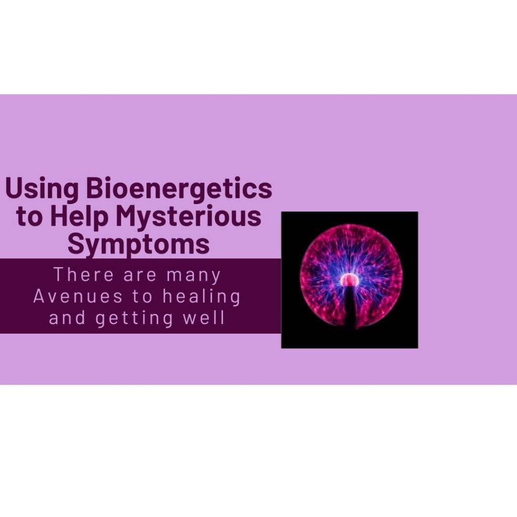 Using Bioenergetics to Help Mysterious Symptoms - There are many Avenues to healing and getting well